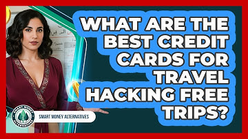 What Are The Best Credit Cards For Travel Hacking Free Trips? - Smart Money Alternatives