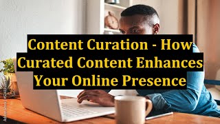 Content Curation - How Curated Content Enhances Your Online Presence