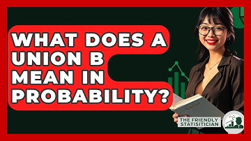 What Does A Union B Mean In Probability? - The Friendly Statistician