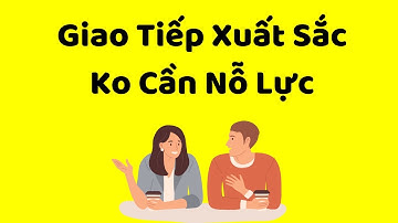 Giao Tiếp Xuất Sắc KHÔNG CẦN NỖ LỰC