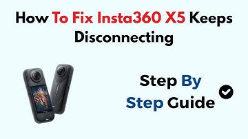 How To Fix Insta360 X5 Keeps Disconnecting
