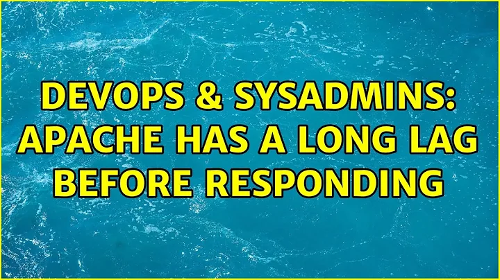 DevOps & SysAdmins: Apache has a long lag before responding (2 Solutions!!)