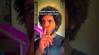 pattern interrupt you out of a shitty mood