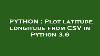 PYTHON : Plot latitude longitude from CSV in Python 3.6