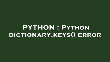 PYTHON : Python dictionary.keys() error