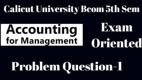 Calicut University,5th Sem,Bcom, Accounting for management, Problem question -1,exam Oriented