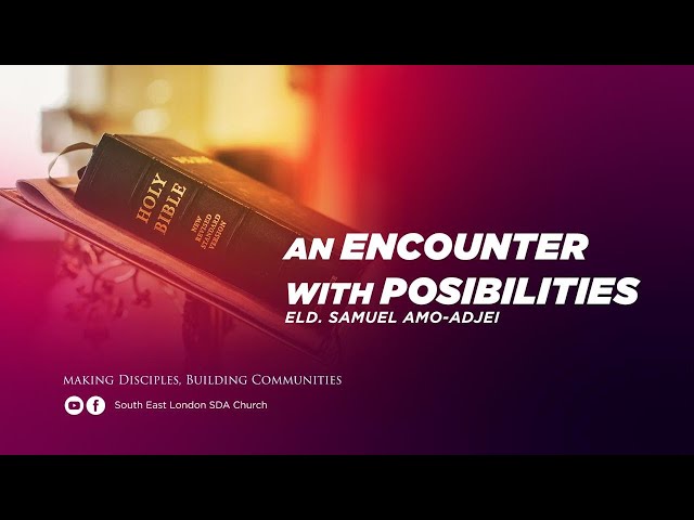 POSSIBILITIES MINISTRIES DAY - 'AN ENCOUNTER OF POSSIBILITIES' - ELD. SAMUEL AMO-ADJEI class=
