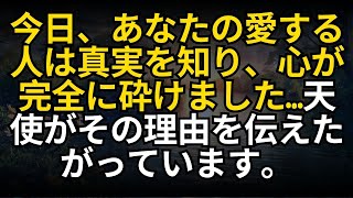 今日、あなたの愛する人は真実を知り、心が完全に砕けました…天使がその理由を伝えたがっています。