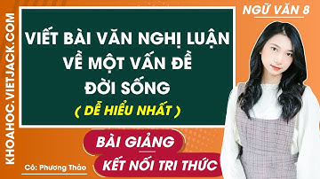 Viết bài văn nghị luận về một vấn đề đời sống | Ngữ văn lớp 8 - Kết nối tri thức (DỄ HIỂU NHẤT)
