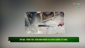 Bà Rịa - Vũng Tàu: Tạm giam người vợ chém chồng tử vong