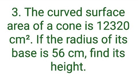 Ques:-3. The curved surface area of a cone is 12320 cm². If the radius of its base is 56 cm, find it