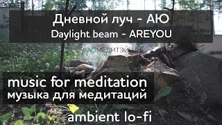 Музыка для медитаций. Meditation music. Дневной луч - АЮ. Daylight beam - AREYOU. #аюмедитэйшн