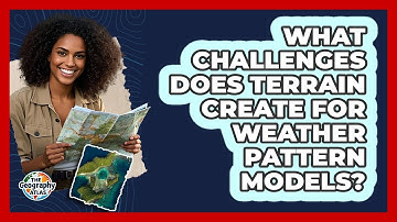 What Challenges Does Terrain Create For Weather Pattern Models? - The Geography Atlas