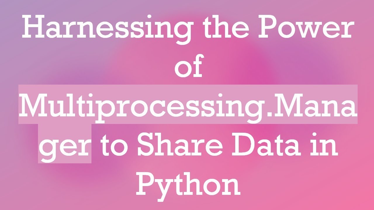 Harnessing the Power of Multiprocessing.Manager to Share Data in Python ...