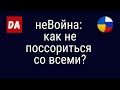 неВойна:  как не поссориться со всеми из-за происходящего?