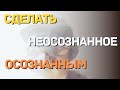 Сделать неосознанное осознанным