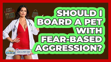 Should I Board A Pet With Fear-based Aggression? - Ask A Pet Vet