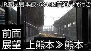 【前面展望】JR鹿児島本線･5345M普通八代行き 上熊本≫熊本