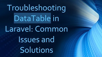 Troubleshooting DataTable in Laravel: Common Issues and Solutions