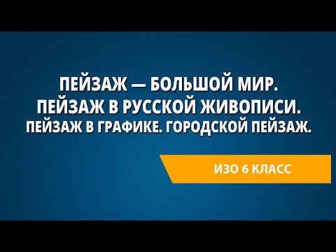 Пейзаж — большой мир. Пейзаж в русской живописи. Пейзаж в графике. Городской пейзаж.