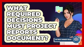 What Required Decisions Must Project Reports Document?