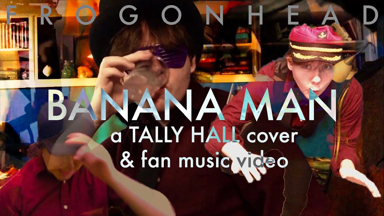“Banana Man” (Tally Hall cover) FrogOnHead YouTube