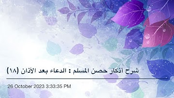 شرح أذكار حصن المسلم : الدعاء بعد الأذان (١٨)