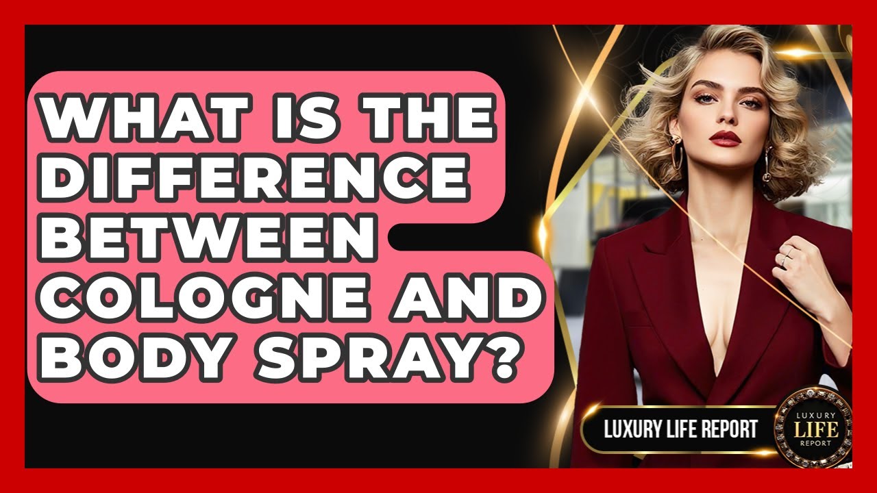 What Is The Difference Between Cologne And Body Spray? - Luxury Life Report