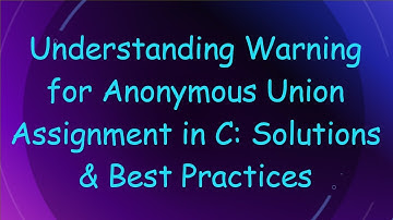 Understanding Warning for Anonymous Union Assignment in C: Solutions & Best Practices
