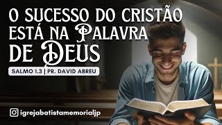 O SUCESSO DO CRISTÃO ESTÁ NA PALAVRA DE DEUS | Salmo 1.3 | Pr. David Abreu