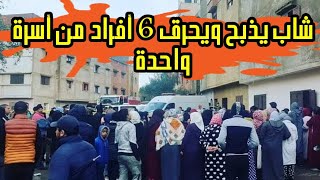 تفاصيل مروعة .. شاب يذبح ويحرق 6 أفراد من أسرة واحدة .. بينهم رضيع عمره شهران