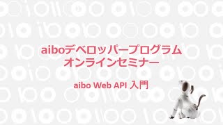 aiboデベロッパープログラムオンラインセミナー 第1回　aibo Web API 入門