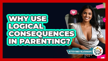 Why Use Logical Consequences In Parenting? - Better Family Relationships