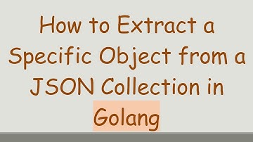 How to Extract a Specific Object from a JSON Collection in Golang