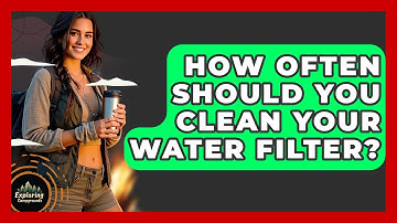 How Often Should You Clean Your Water Filter? - Exploring Campgrounds