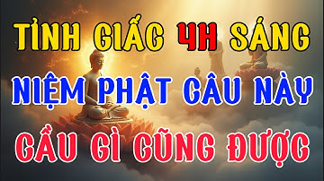 TỈNH GIẤC 4 GIỜ SÁNG, CỨ NIỆM PHẬT CÂU NÀY, CẦU GÌ CŨNG ĐƯỢC - Lời Phật Dạy