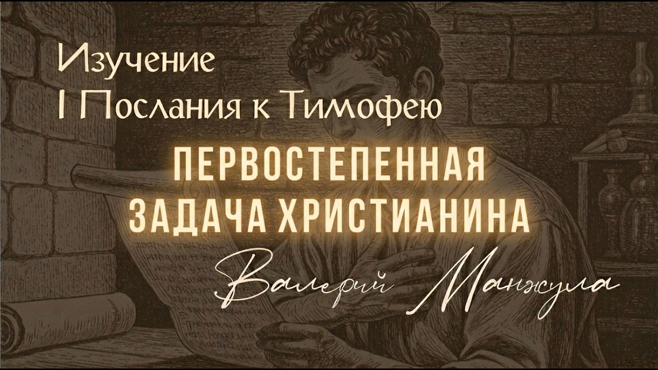 1Тим.2:1-4\ПЕРВОСТЕПЕННАЯ ЗАДАЧА ХРИСТИАНИНА\ Первое Послание к Тимофею с Валерием Манжулой