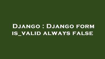 Django : Django form is_valid always false
