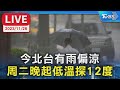 【LIVE】今北台有雨偏涼  周二晚起低溫探12度