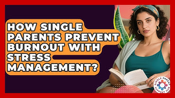 How Single Parents Prevent Burnout With Stress Management? - Single Parent Support Hub