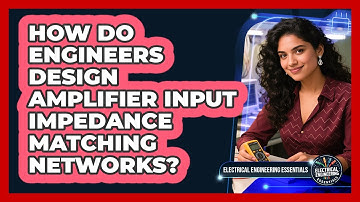 How Do Engineers Design Amplifier Input Impedance Matching Networks?