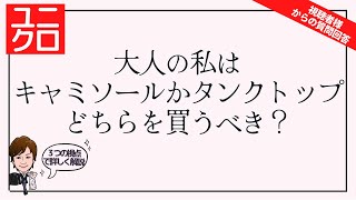 [プロスタイリストが解説]UNIQLOの服で考える大人のあなたはキャミソールかタンクトップのどちらを買うべきなのか？