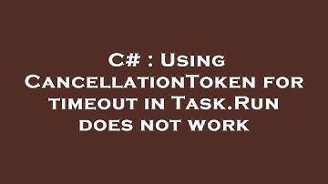 C# : Using CancellationToken for timeout in Task.Run does not work