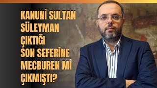 Kanuni Sultan Süleyman Çıktığı Son Seferine Mecburen Mi Çıkmıştı?