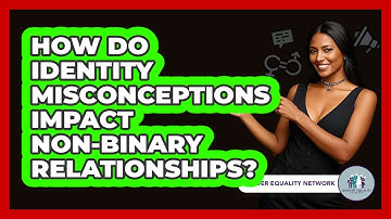 How Do Identity Misconceptions Impact Non-binary Relationships? - Gender Equality Network
