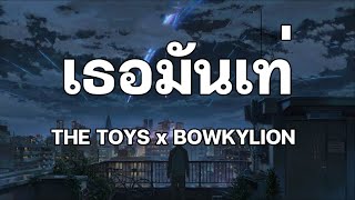 เธอมันเท่ - THE TOYS x BOWKYLION [เนื้อเพลง]