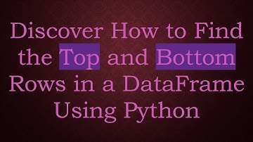 Discover How to Find the Top and Bottom Rows in a DataFrame Using Python