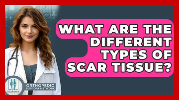 What Are The Different Types Of Scar Tissue? - Orthopedic Support Network
