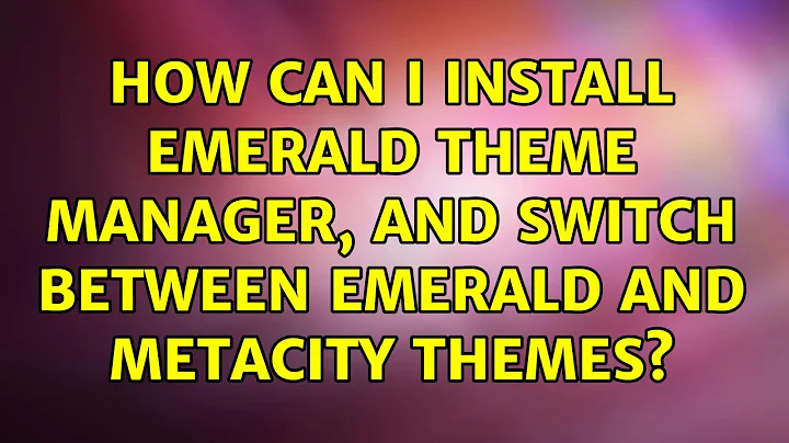 Ubuntu: How can I install Emerald Theme Manager, and switch between Emerald and Metacity themes?