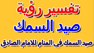 صيد السمك في المنام للامام الصادق- التأويل | تفسير الأحلام -- الكتاب الرابع